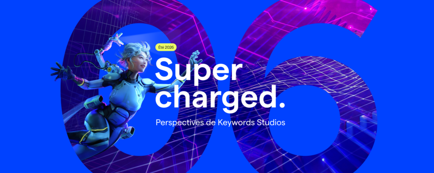 Supercharged. Perspectives de Keywords Studios. Edition 06. Été 2026.